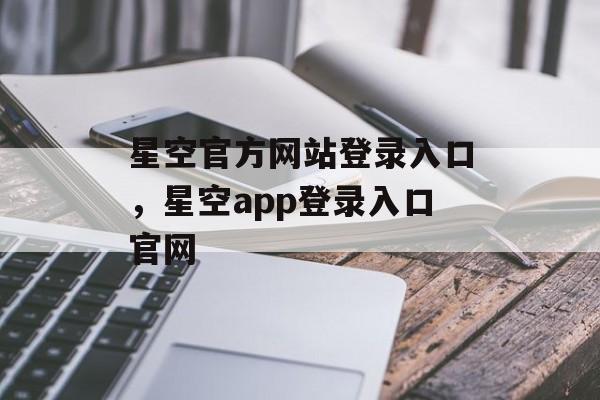 星空官方网站登录入口，星空app登录入口官网