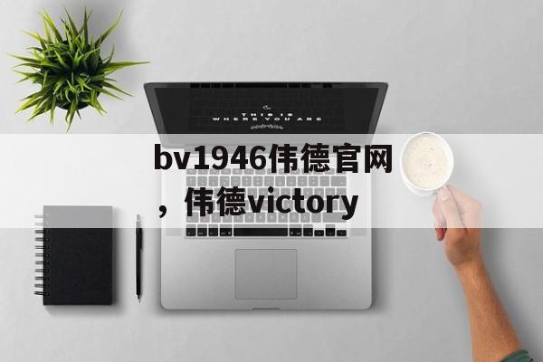 bv1946伟德官网，伟德victory