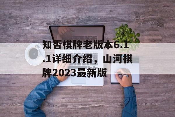 知否棋牌老版本6.1.1详细介绍，山河棋牌2023最新版