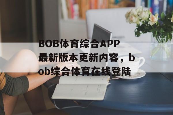 BOB体育综合APP最新版本更新内容，bob综合体育在线登陆