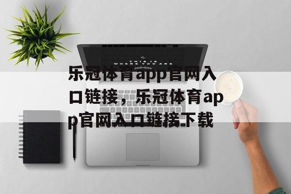 乐冠体育app官网入口链接，乐冠体育app官网入口链接下载