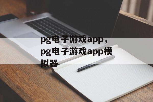 pg电子游戏app，pg电子游戏app模拟器