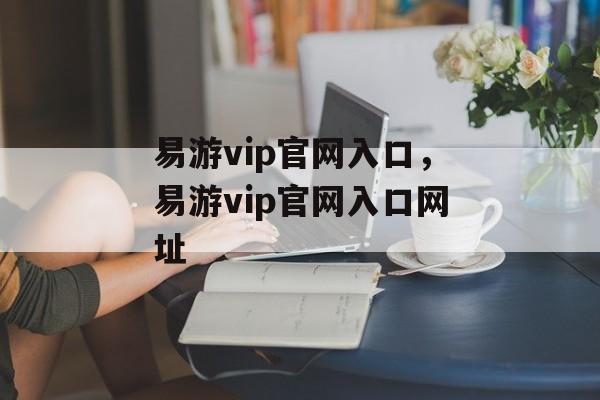 易游vip官网入口，易游vip官网入口网址