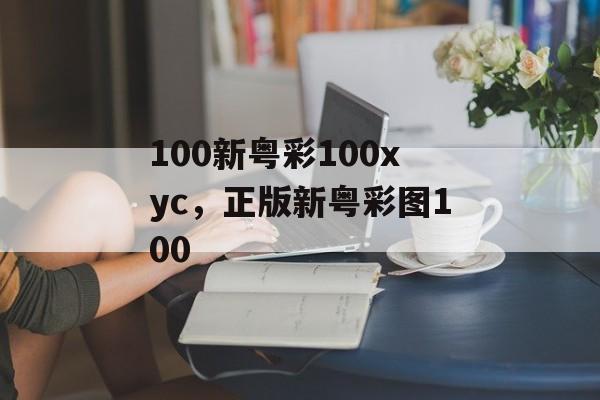 100新粤彩100xyc，正版新粤彩图100