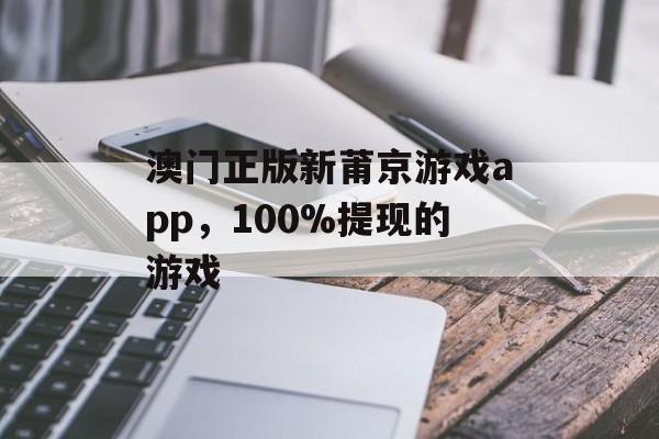 澳门正版新莆京游戏app，100%提现的游戏