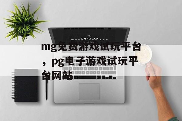 mg免费游戏试玩平台，pg电子游戏试玩平台网站