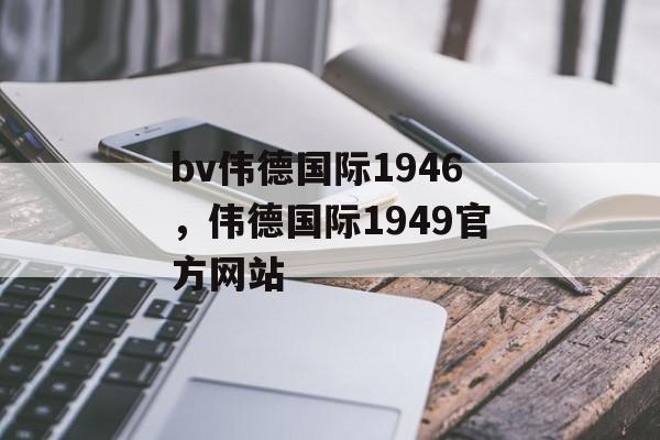 bv伟德国际1946，伟德国际1949官方网站