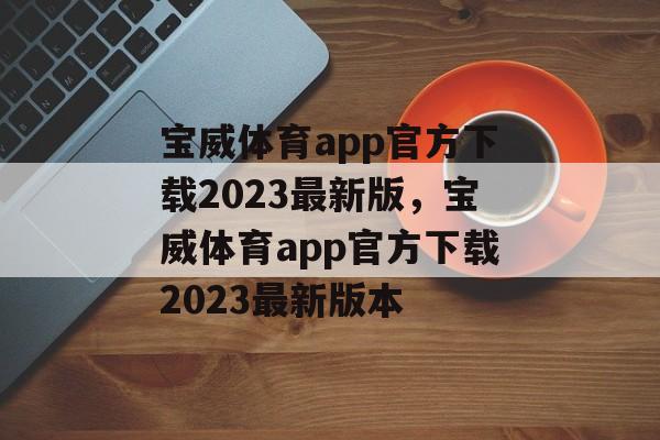 宝威体育app官方下载2023最新版，宝威体育app官方下载2023最新版本