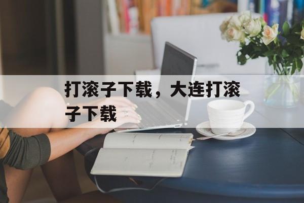 打滚子下载，大连打滚子下载