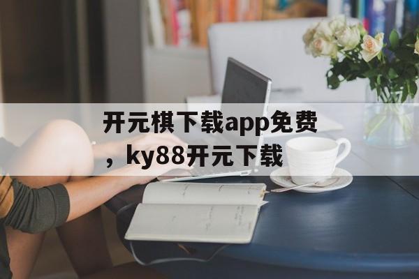 开元棋下载app免费，ky88开元下载