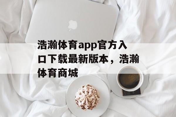 浩瀚体育app官方入口下载最新版本，浩瀚体育商城