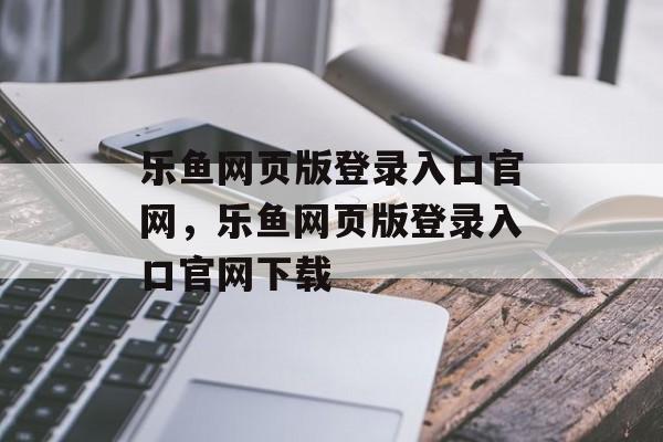 乐鱼网页版登录入口官网，乐鱼网页版登录入口官网下载