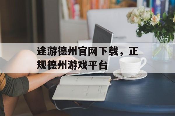 途游德州官网下载，正规德州游戏平台