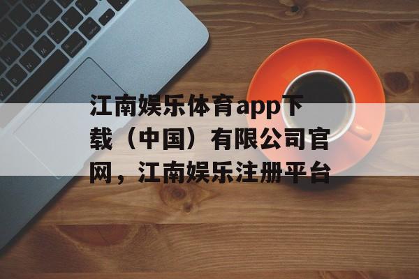 江南娱乐体育app下载（中国）有限公司官网，江南娱乐注册平台