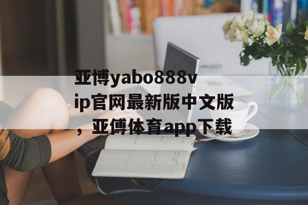 亚博yabo888vip官网最新版中文版，亚傅体育app下载