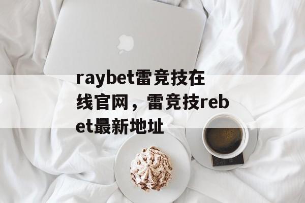 raybet雷竞技在线官网，雷竞技rebet最新地址