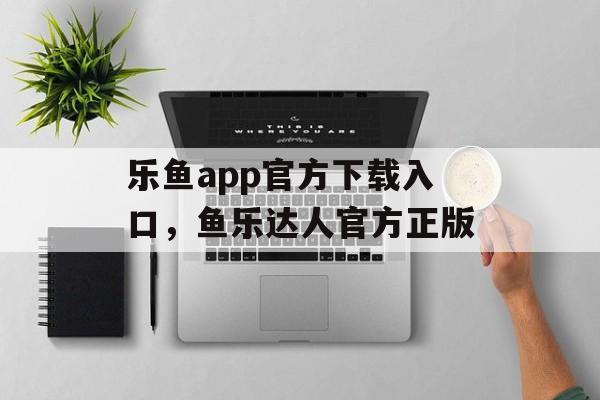 乐鱼app官方下载入口，鱼乐达人官方正版