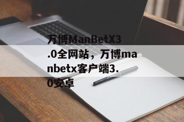 万博ManBetX3.0全网站，万博manbetx客户端3.0安卓