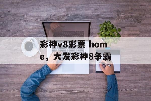 彩神v8彩票 home，大发彩神8争霸