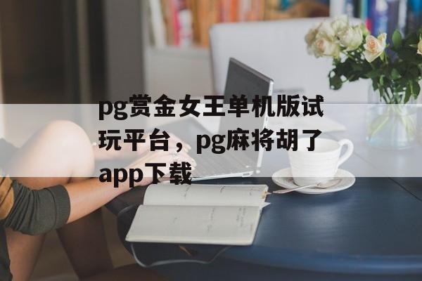 pg赏金女王单机版试玩平台，pg麻将胡了app下载