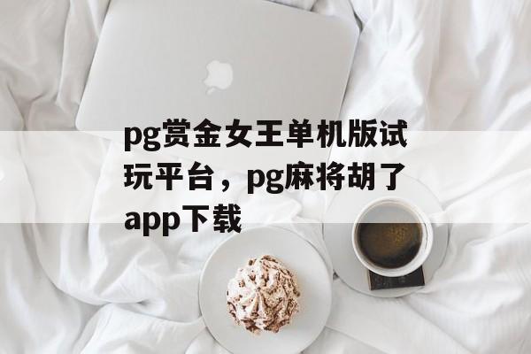 pg赏金女王单机版试玩平台，pg麻将胡了app下载