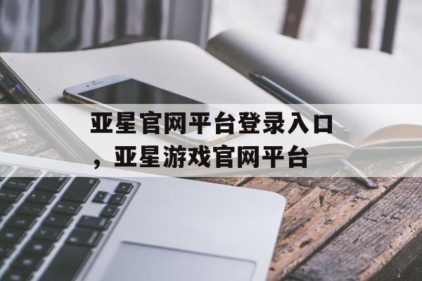 亚星官网平台登录入口，亚星游戏官网平台