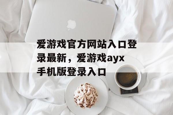 爱游戏官方网站入口登录最新，爱游戏ayx手机版登录入口